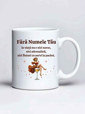 Cani cu nume - Cana personalizata - Fara "Numele Tau" in viata nu e nici noroc, nici adrenalina, nici fluturi cu nervi la pachet