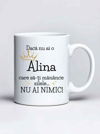Căni personalizate - Cana personalizata - Daca nu ai o  Alina care sa-ti manance zilele... nu ai nimic