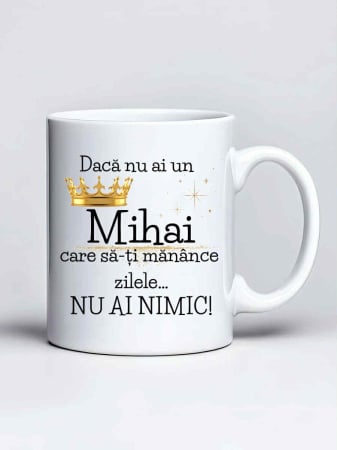 Cani cu nume - Cana personalizata - Daca nu ai un Mihai care sa-ti manance zilele... nu ai nimic