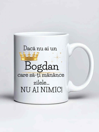 Cani cu nume - Cana personalizata - Daca nu ai un Bogdan care sa-ti manance zilele... nu ai nimic
