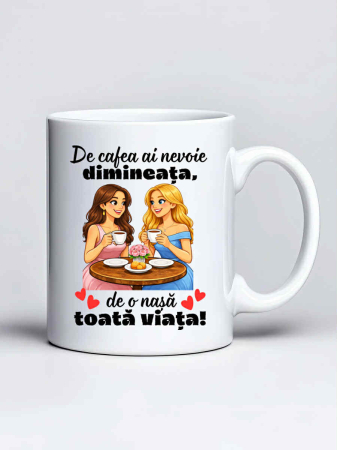 Cani pentru familie si rude - Cana personalizata - De cafea ai nevoie dimineata, de o nasa toata viata