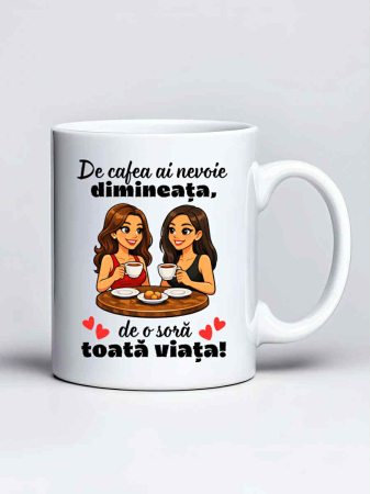 Cani pentru familie si rude - Cana personalizata - De cafea ai nevoie dimineata, de o sora toata viata