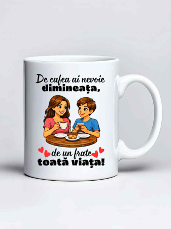 Cani pentru familie si rude - Cana personalizata - De cafea ai nevoie dimineata, de un frate toata viata