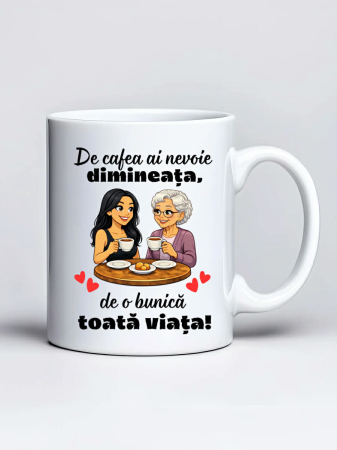 Cani pentru familie, rude si prieteni - Cana personalizata - De cafea ai nevoie dimineata, de o bunica toata viata
