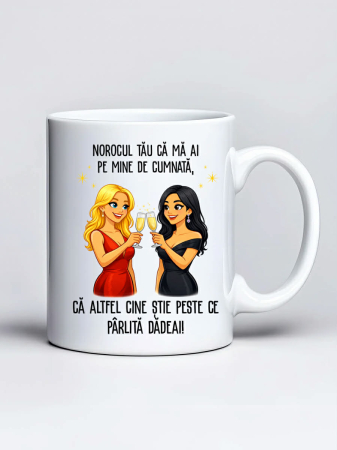 Căni personalizate - Cana personalizata - Norocul tau ca ma ai pe mine de cumnata, ca altfel cine stie peste ce parlita dadeai