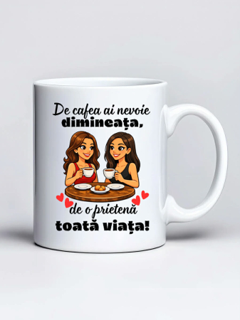 Căni personalizate - Cana personalizata - De cafea ai nevoie dimineata, de o prietena toata viata