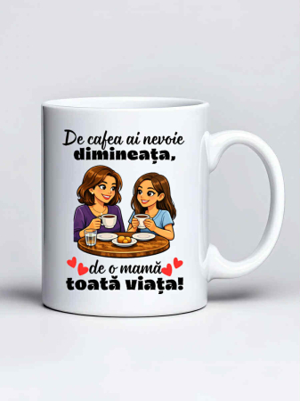 Cani pentru familie si rude - Cana personalizata - De cafea ai nevoie dimineata, de o mama toata viata