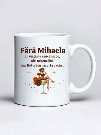 Cani cu nume - Cana personalizata - Fara Mihaela in viata nu e nici noroc, nici adrenalina, nici fluturi cu nervi la pachet