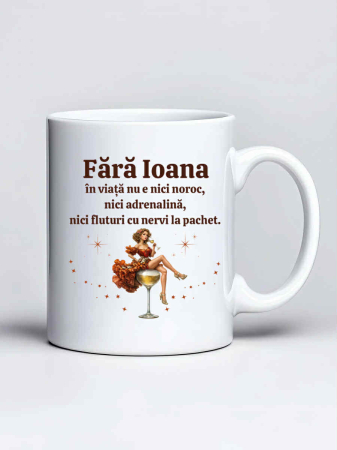 Cani cu nume - Cana personalizata - Fara Ioana in viata nu e nici noroc, nici adrenalina, nici fluturi cu nervi la pachet