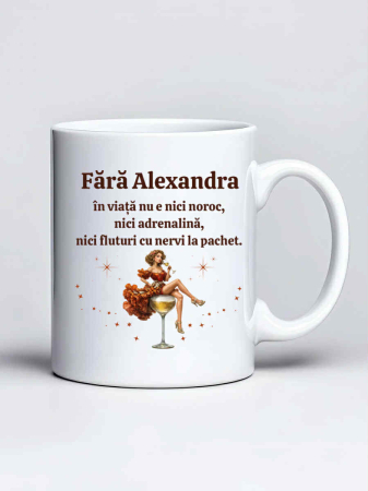 Cani cu nume - Cana personalizata - Fara Alexandra in viata nu e nici noroc, nici adrenalina, nici fluturi cu nervi la pachet