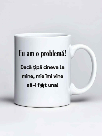 Cani amuzante - Cana personalizata - Eu am o problema! Daca tipa cineva la mine, mie imi vine sa-i f..t una!