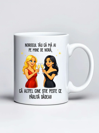 Căni personalizate - Cana personalizata - Norocul tau ca ma ai pe mine de nora, ca altfel cine stie peste ce parlita dadeai