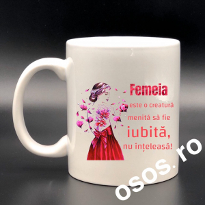 Căni personalizate - Cana personalizata - Femeia e o creatura menita sa fie iubita, nu inteleasa