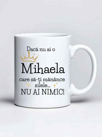 Căni personalizate - Cana personalizata - Daca nu ai o Mihaela care sa-ti manance zilele... nu ai nimic