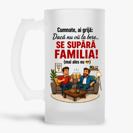 Halbe pentru familie si prieteni - Halba personalizata - Cumnate, ai grija: daca nu vii la bere... se supara familia (mai ales eu)