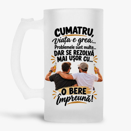 Halbe pentru familie si prieteni - Halba personalizata - Cumatru, viata e grea...problemele sunt multe...dar se rezolva mai usor cu o bere impreuna