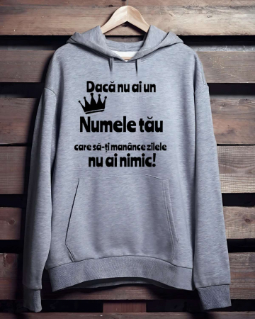 Hanorace cu gluga personalizate - HANORAC PERSONALIZAT PENTRU BARBATI - Daca nu ai un "numele tau" care sa-ti manance zilele nu ai nimic
