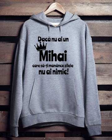 Hanorace cu gluga personalizate - HANORAC PERSONALIZAT PENTRU BARBATI - Daca nu ai un Mihai care sa-ti manance zilele nu ai nimic