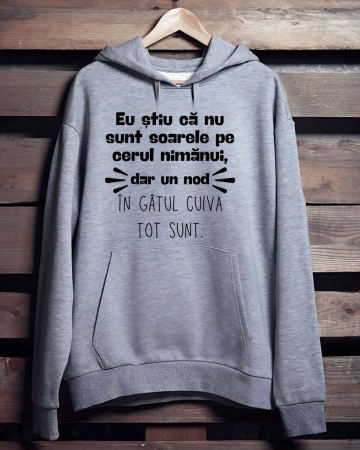 Hanorace cu gluga personalizate - HANORAC PERSONALIZAT PENTRU BARBATI - Eu stiu ca nu sunt soarele pe cerul nimanui, dar un nod in gatul cuiva tot sunt
