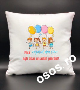 Perne personalizate - Pernă personalizată - Fara copilul din tine esti doar un adult pierdut