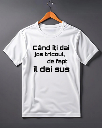 Tricouri de agatat - TRICOU PERSONALIZAT PENTRU BARBATI - Cand iti dai tricoul jos, de fapt il dai sus