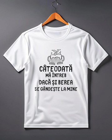 Tricouri obraznice - TRICOU PERSONALIZAT PENTRU BARBATI - Cateodata ma intreb daca si berea se gandeste la mine