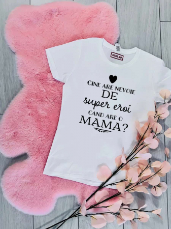 Tricouri mama - Tricou dama - Cine are nevoie de super eoi cand are o mama?