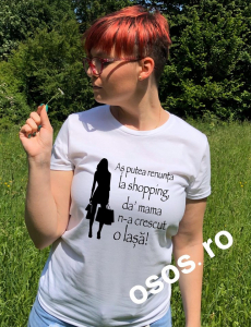 Tricouri de agatat - Tricou dama - As putea renunta la shopping, da' mama n-a crescut o lasa