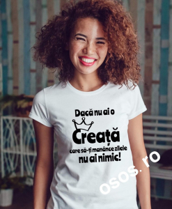 Tricouri de agatat - Tricou dama - Daca nu ai o creata care sa-ti manance zilele nu ai nimic