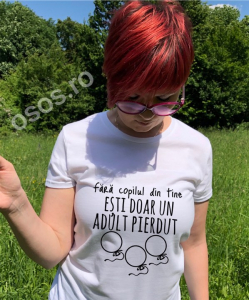 Tricouri motivationale - Tricou damă - Fără copilul din tine eşti doar un adult pierdut