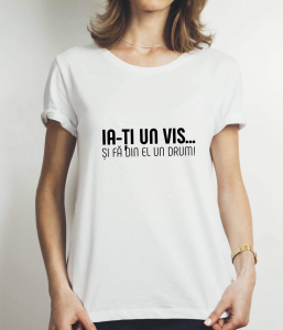 Tricouri personalizate - Tricou damă personalizat - Ia-ţi un vis... şi fă din el un drum!