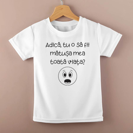 Tricouri personalizate copii - Tricou personalizat copii - Adica tu o sa fii matusa mea toata viata?