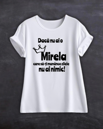 Tricouri cu nume - TRICOU PERSONALIZAT CU NUME - Daca nu ai o Mirela care sa-ti manance zilele nu ai nimic