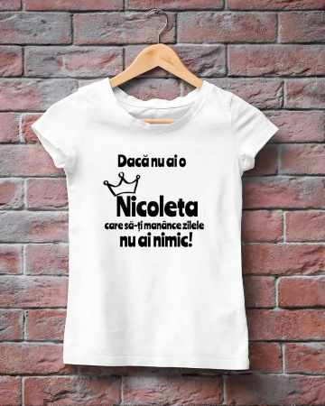 Tricouri cu nume - TRICOU PERSONALIZAT CU NUME - Daca nu ai o Nicoleta care sa-ti manance zilele nu ai nimic