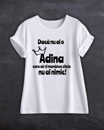 Tricouri cu nume - TRICOU PERSONALIZAT CU NUME - Daca nu ai o Adina care sa-ti manance zilele nu ai nimic