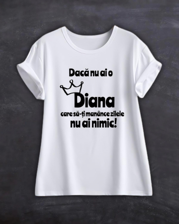 Tricouri cu nume - TRICOU PERSONALIZAT CU NUME - Daca nu ai o Diana care sa-ti manance zilele nu ai nimic