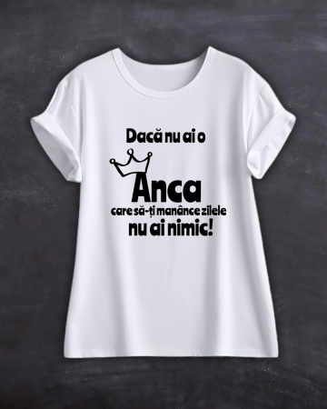 Tricouri cu nume - TRICOU PERSONALIZAT CU NUME - Daca nu ai o Anca care sa-ti manance zilele nu ai nimic