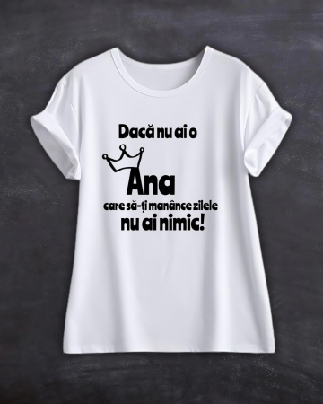 Tricouri cu nume - TRICOU PERSONALIZAT CU NUME - Daca nu ai o Ana care sa-ti manance zilele nu ai nimic