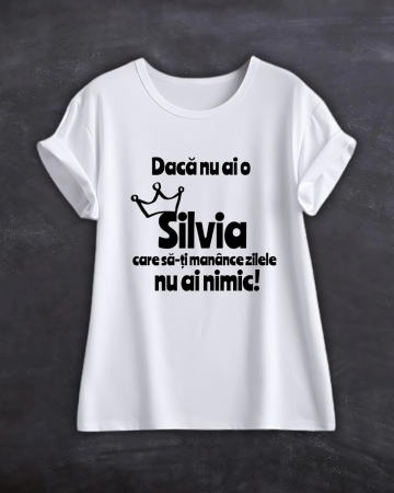 Tricouri cu nume - TRICOU PERSONALIZAT CU NUME - Daca nu ai o Silvia care sa-ti manance zilele nu ai nimic