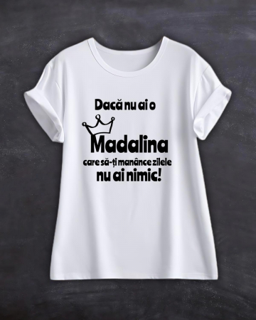 Tricouri cu nume - TRICOU PERSONALIZAT CU NUME - Daca nu ai o Madalina care sa-ti manance zilele nu ai nimic