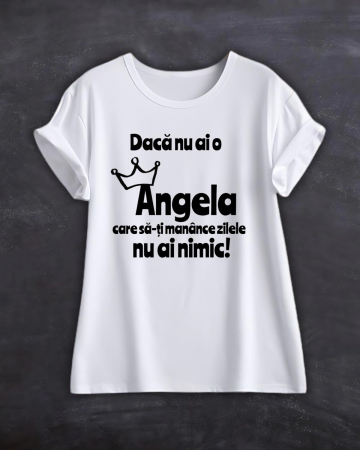 Tricouri cu nume - TRICOU PERSONALIZAT CU NUME - Daca nu ai o Angela care sa-ti manance zilele nu ai nimic