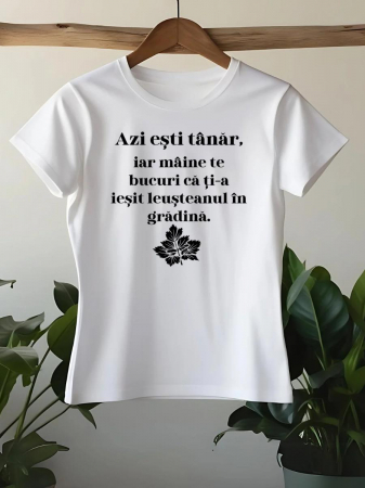 Tricouri amuzante - TRICOU PERSONALIZAT DAMA - Azi esti tanar, iar maine te bucuri ca ti-a iesit leusteanul in gradina