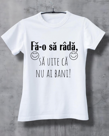 Tricouri amuzante - TRICOU PERSONALIZAT DAMA - Fa-o sa rada, sa uite ca nu ai bani