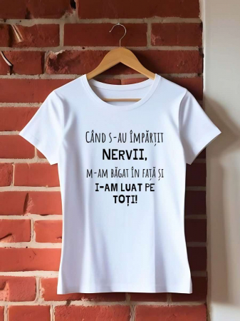 Tricouri amuzante - TRICOU PERSONALIZAT DAMA - Cand s-au impartit nervii, m-am bagat in fata si i-am luat pe toti