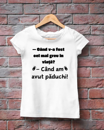 Tricouri amuzante - TRICOU PERSONALIZAT DAMA - Cand v-a fost cel mai greu in viata? Cand am avut paduchi