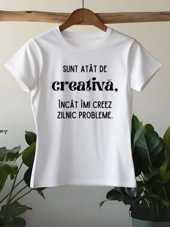 Tricouri amuzante - TRICOU PERSONALIZAT DAMA - Sunt atat de creativa, incat imi creez zilnic probleme