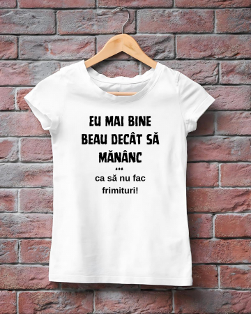Tricouri amuzante - TRICOU PERSONALIZAT DAMA - Eu mai bine beau decat sa mananc... ca sa nu fac frimituri!