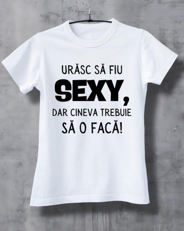 Tricouri de agatat - TRICOU PERSONALIZAT DAMA - Urasc sa fiu sexy, dar cineva trebuie sa o faca