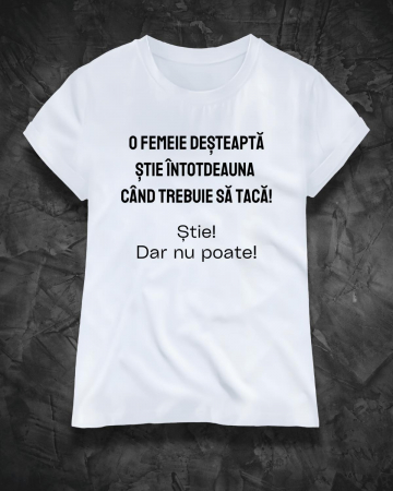 Tricouri amuzante - TRICOU PERSONALIZAT DAMA - O femeie desteapta stie intotdeauna cand trebuie sa taca. Stie! Dar nu poate!