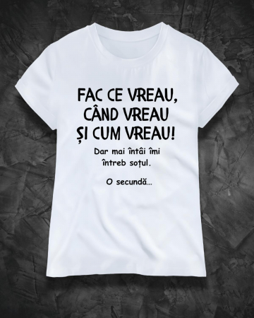 Tricouri amuzante - TRICOU PERSONALIZAT DAMA - Fac ce vreau, cand vreau si cum vreau. Dar mai intai sa-mi intreb sotul